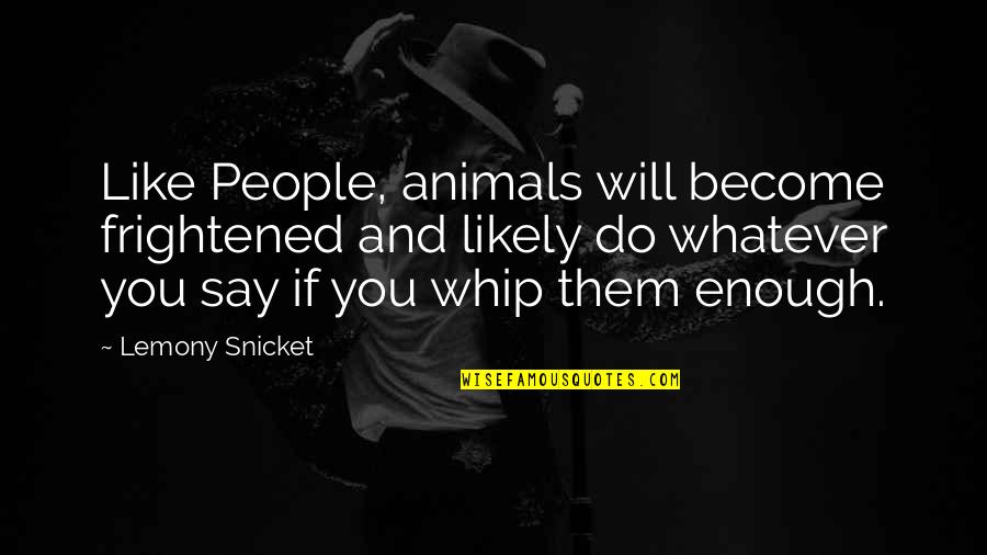 Do Whatever You Like Quotes By Lemony Snicket: Like People, animals will become frightened and likely