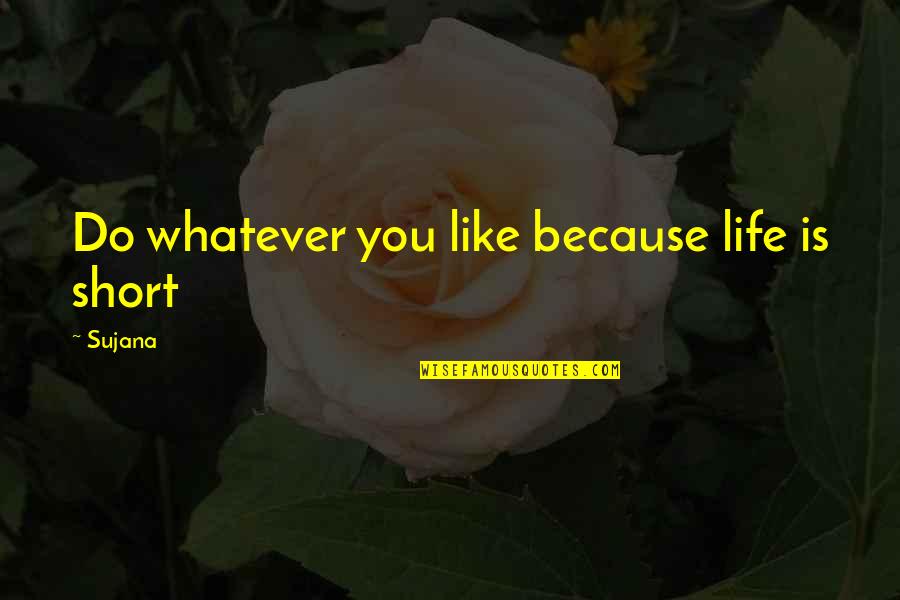 Do Whatever You Like Quotes By Sujana: Do whatever you like because life is short