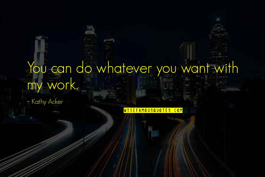 Do Whatever You Want Quotes By Kathy Acker: You can do whatever you want with my Do Whatever You Want Quotes By Kathy Acker: You can do whatever you want with my