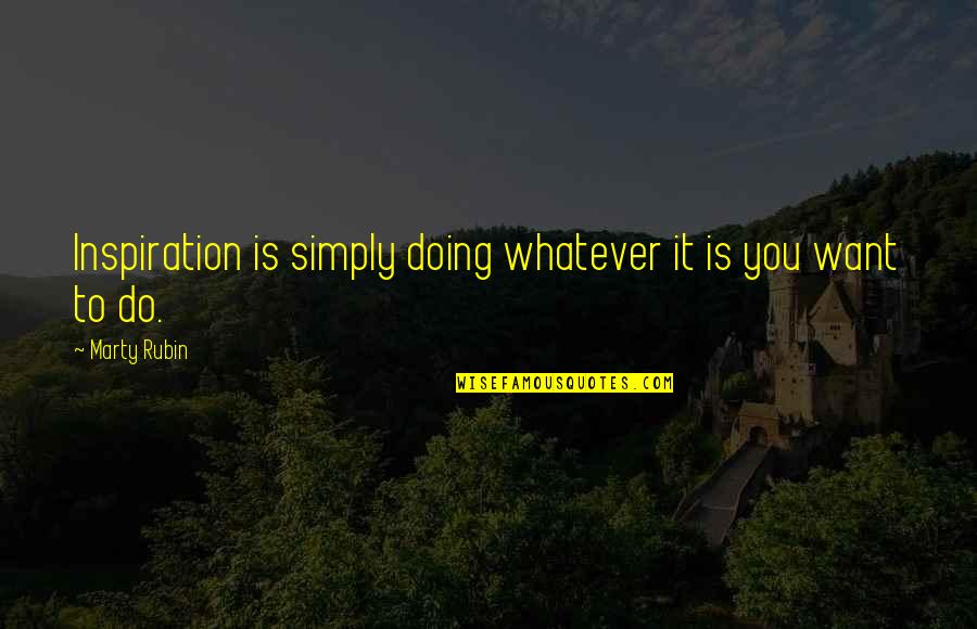 Do Whatever You Want Quotes By Marty Rubin: Inspiration is simply doing whatever it is you