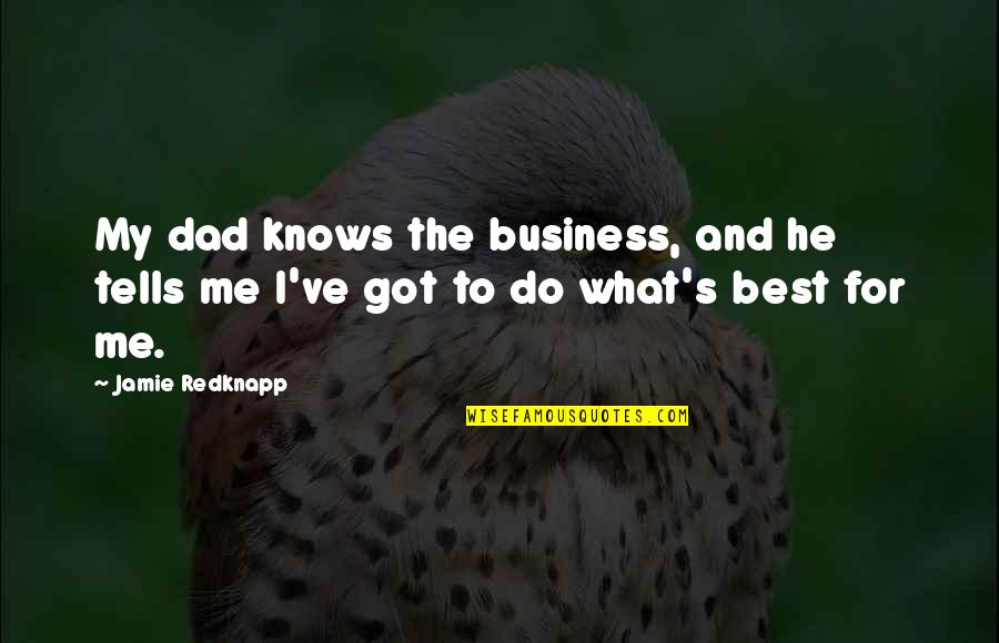 Do What's Best For Me Quotes By Jamie Redknapp: My dad knows the business, and he tells