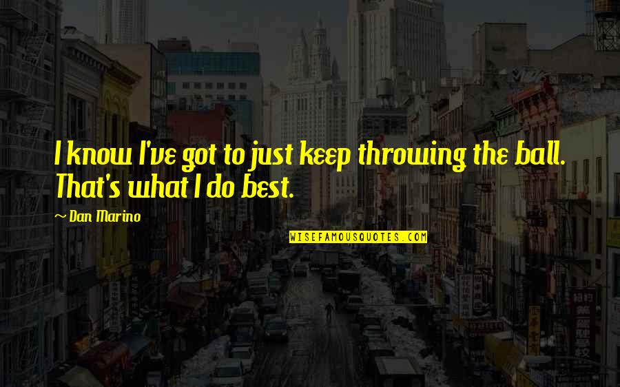 Do What's Best Quotes By Dan Marino: I know I've got to just keep throwing