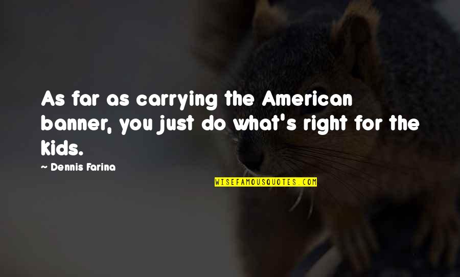 Do What's Right For You Quotes By Dennis Farina: As far as carrying the American banner, you