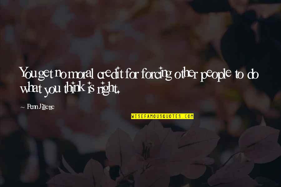 Do What's Right For You Quotes By Penn Jillette: You get no moral credit for forcing other