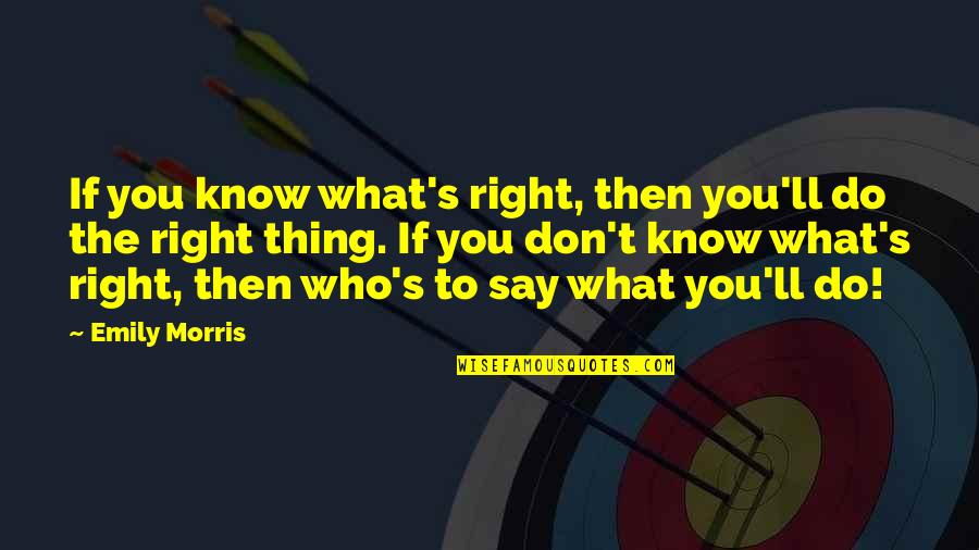 Do What's Right Quotes By Emily Morris: If you know what's right, then you'll do