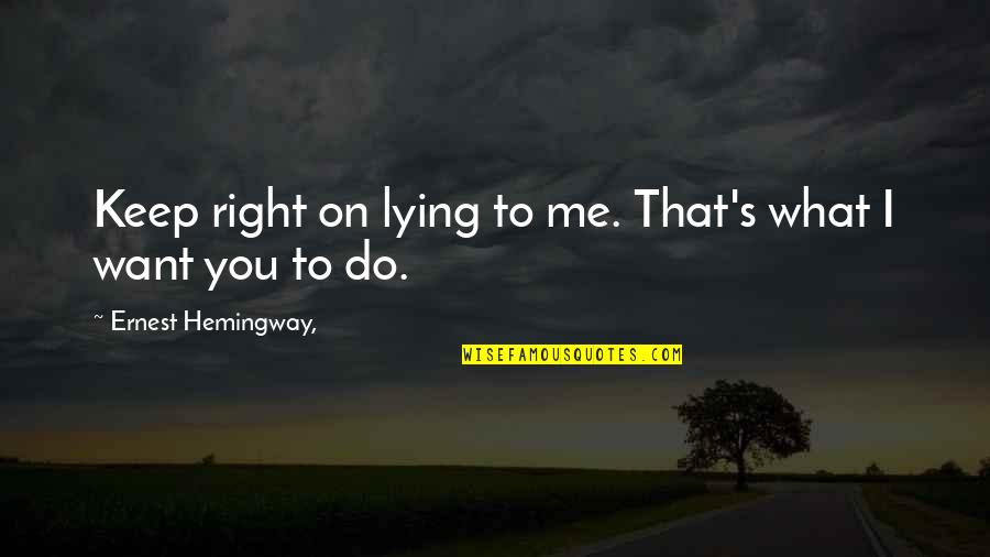 Do What's Right Quotes By Ernest Hemingway,: Keep right on lying to me. That's what