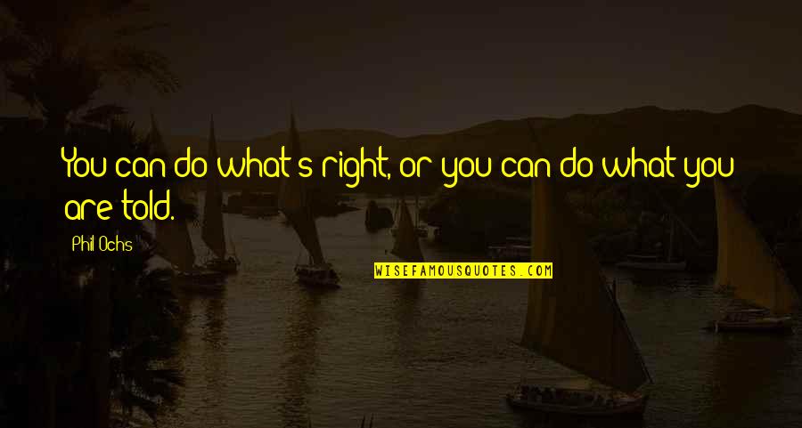 Do What's Right Quotes By Phil Ochs: You can do what's right, or you can