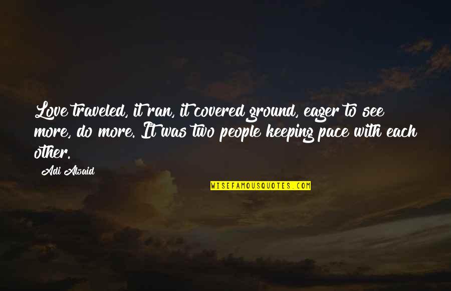 Do With Love Quotes By Adi Alsaid: Love traveled, it ran, it covered ground, eager Do With Love Quotes By Adi Alsaid: Love traveled, it ran, it covered ground, eager