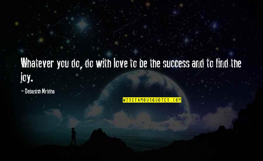 Do With Love Quotes By Debasish Mridha: Whatever you do, do with love to be Do With Love Quotes By Debasish Mridha: Whatever you do, do with love to be