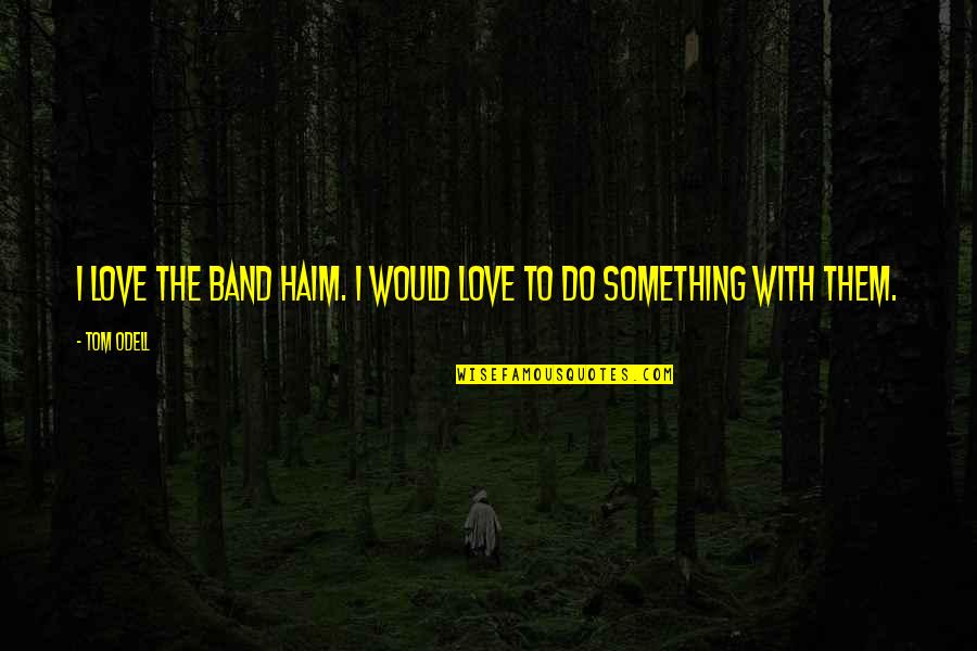 Do With Love Quotes By Tom Odell: I love the band Haim. I would love