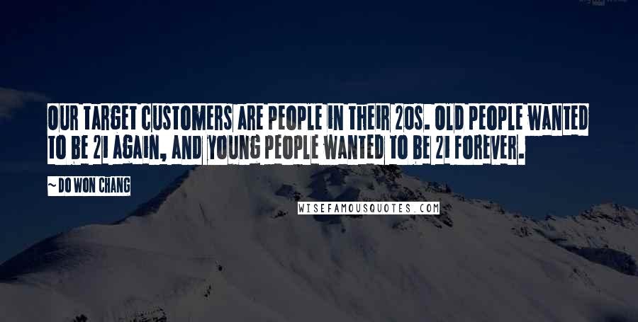Do Won Chang quotes: Our target customers are people in their 20s. Old people wanted to be 21 again, and young people wanted to be 21 forever.