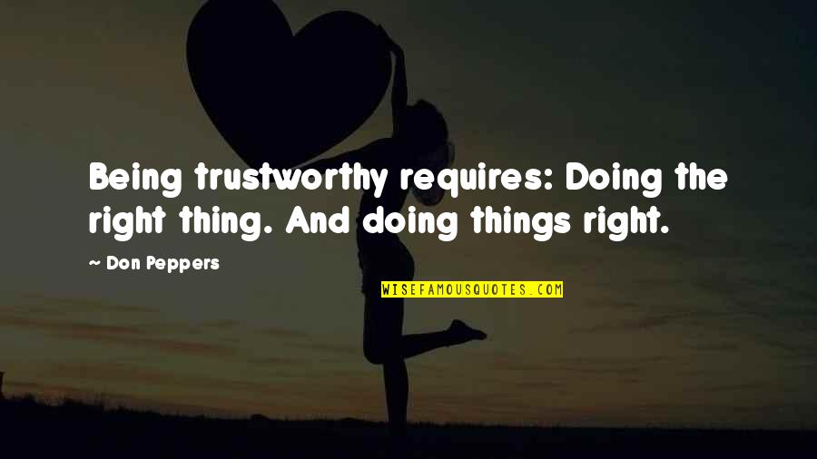 Do You And Imma Do Me Quotes By Don Peppers: Being trustworthy requires: Doing the right thing. And