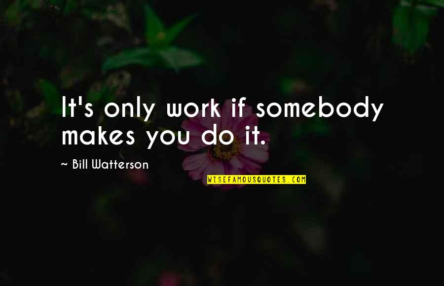 Do You And Only You Quotes By Bill Watterson: It's only work if somebody makes you do