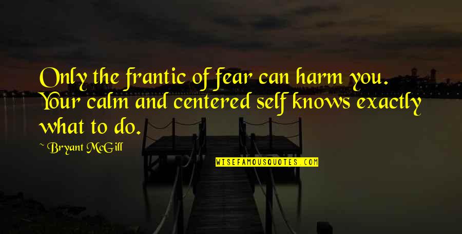 Do You And Only You Quotes By Bryant McGill: Only the frantic of fear can harm you.