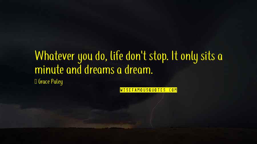 Do You And Only You Quotes By Grace Paley: Whatever you do, life don't stop. It only