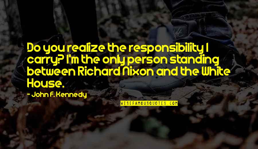 Do You And Only You Quotes By John F. Kennedy: Do you realize the responsibility I carry? I'm