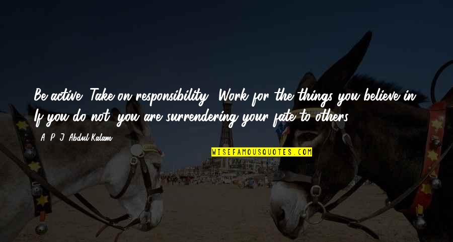 Do You Believe In Fate Quotes By A. P. J. Abdul Kalam: Be active! Take on responsibility! Work for the Do You Believe In Fate Quotes By A. P. J. Abdul Kalam: Be active! Take on responsibility! Work for the