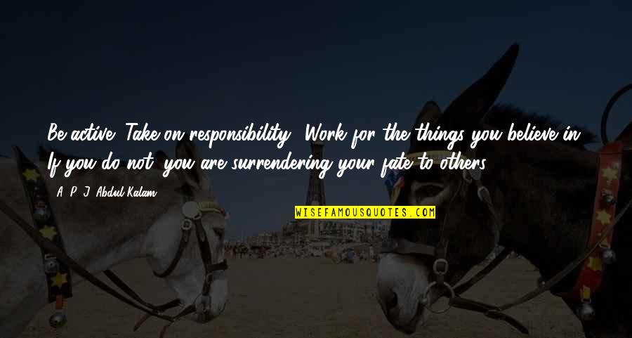 Do You Believe In Fate Quotes By A. P. J. Abdul Kalam: Be active! Take on responsibility! Work for the