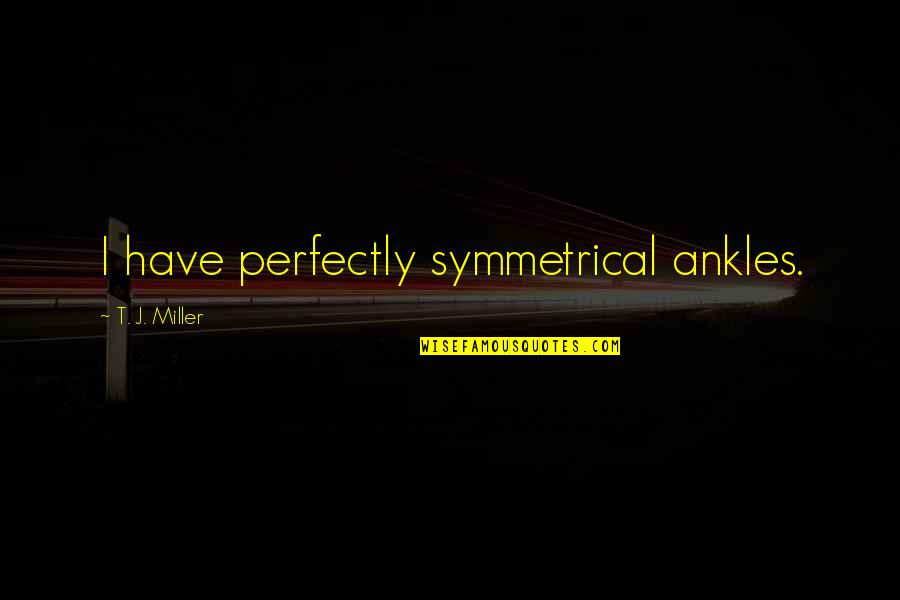 Do You Believe In Fate Quotes By T. J. Miller: I have perfectly symmetrical ankles. Do You Believe In Fate Quotes By T. J. Miller: I have perfectly symmetrical ankles.