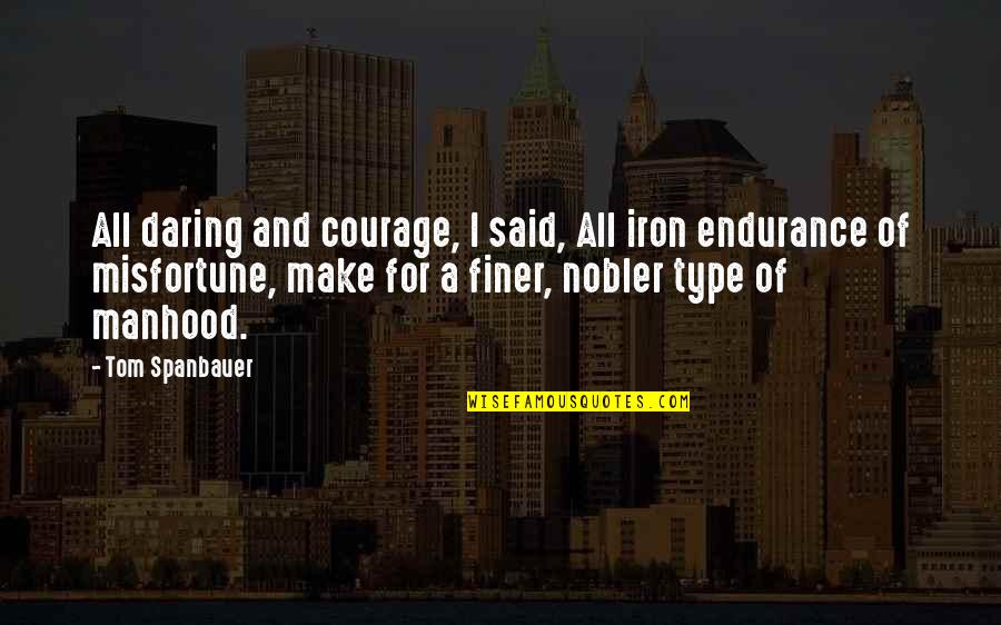 Do You Believe In Karma Quotes By Tom Spanbauer: All daring and courage, I said, All iron Do You Believe In Karma Quotes By Tom Spanbauer: All daring and courage, I said, All iron