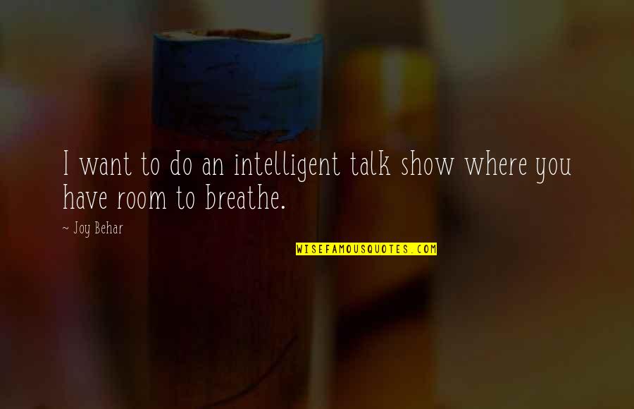 Do You Breathe Quotes By Joy Behar: I want to do an intelligent talk show