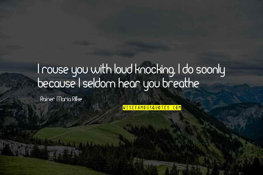 Do You Breathe Quotes By Rainer Maria Rilke: I rouse you with loud knocking, I do Do You Breathe Quotes By Rainer Maria Rilke: I rouse you with loud knocking, I do