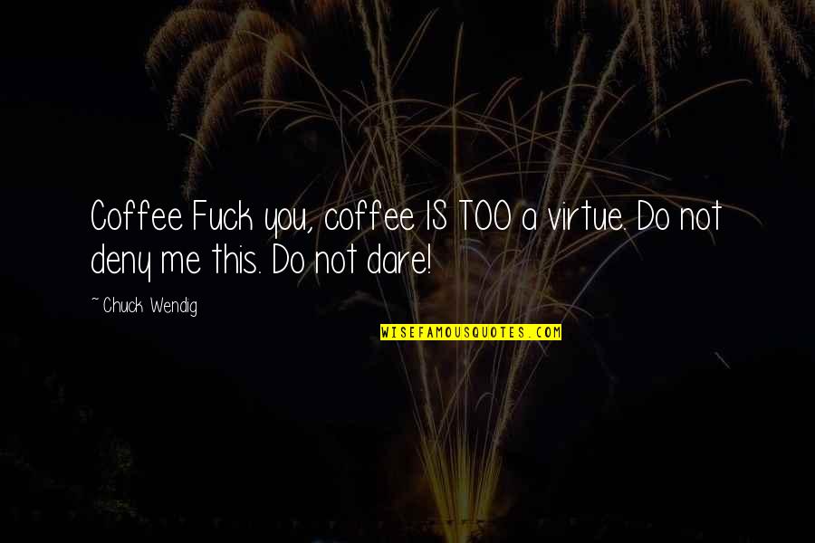 Do You Dare Quotes By Chuck Wendig: Coffee Fuck you, coffee IS TOO a virtue.