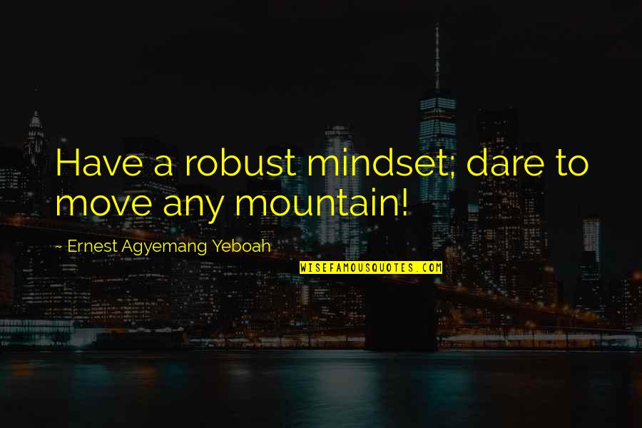 Do You Dare Quotes By Ernest Agyemang Yeboah: Have a robust mindset; dare to move any Do You Dare Quotes By Ernest Agyemang Yeboah: Have a robust mindset; dare to move any