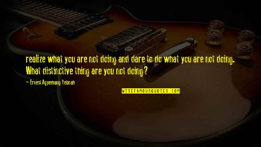 Do You Dare Quotes By Ernest Agyemang Yeboah: realize what you are not doing and dare Do You Dare Quotes By Ernest Agyemang Yeboah: realize what you are not doing and dare