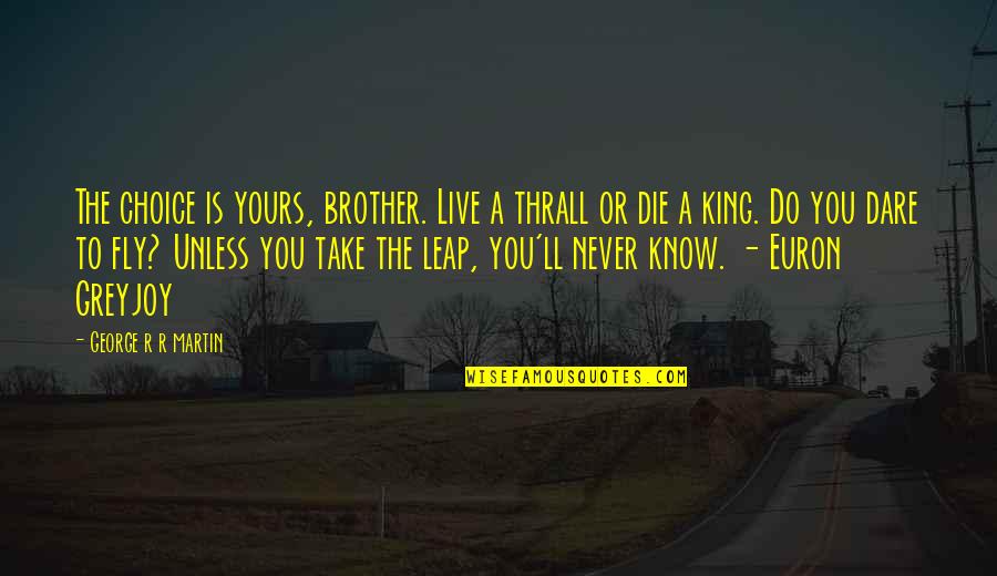 Do You Dare Quotes By George R R Martin: The choice is yours, brother. Live a thrall