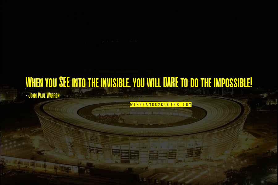 Do You Dare Quotes By John Paul Warren: When you SEE into the invisible, you will Do You Dare Quotes By John Paul Warren: When you SEE into the invisible, you will