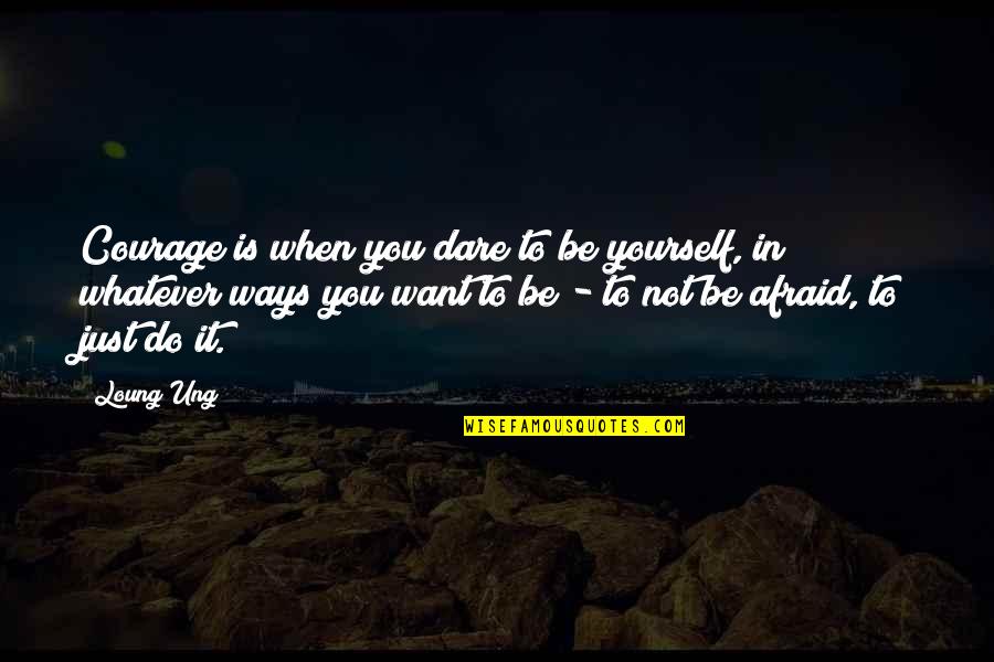 Do You Dare Quotes By Loung Ung: Courage is when you dare to be yourself, Do You Dare Quotes By Loung Ung: Courage is when you dare to be yourself,