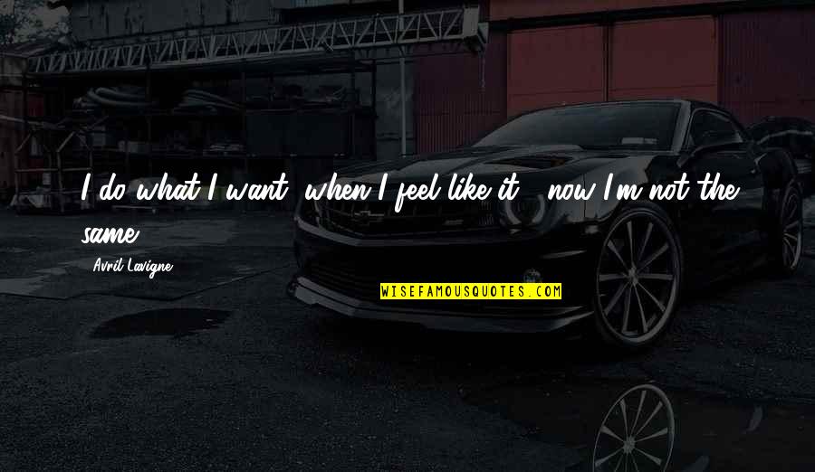 Do You Even Feel The Same Quotes By Avril Lavigne: I do what I want, when I feel