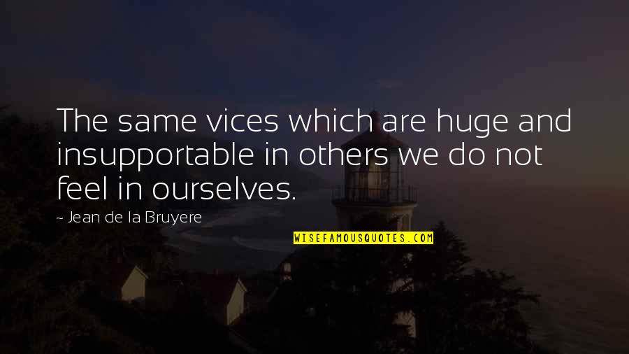 Do You Even Feel The Same Quotes By Jean De La Bruyere: The same vices which are huge and insupportable