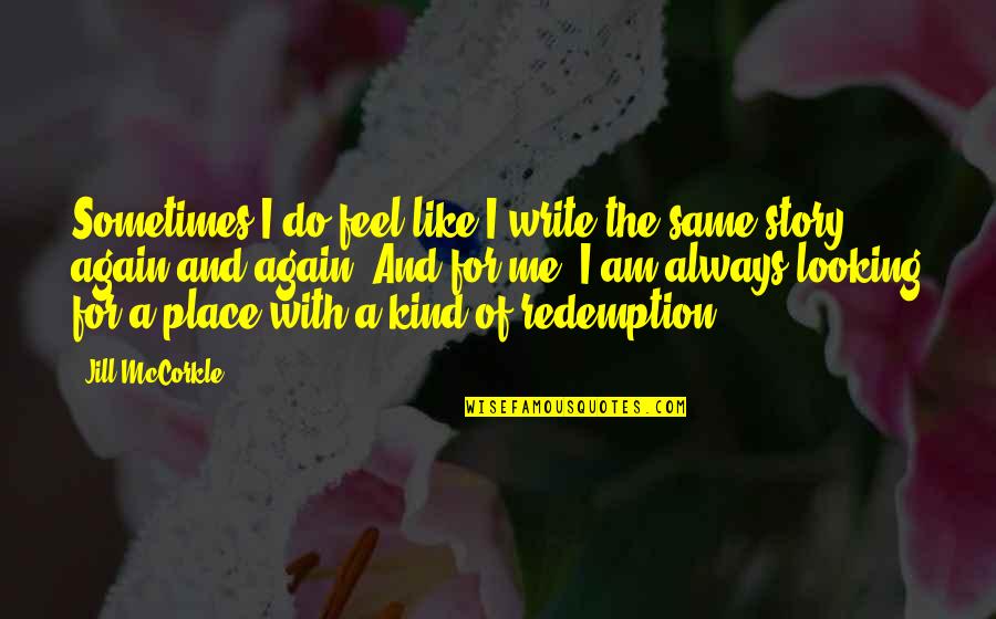 Do You Even Feel The Same Quotes By Jill McCorkle: Sometimes I do feel like I write the Do You Even Feel The Same Quotes By Jill McCorkle: Sometimes I do feel like I write the