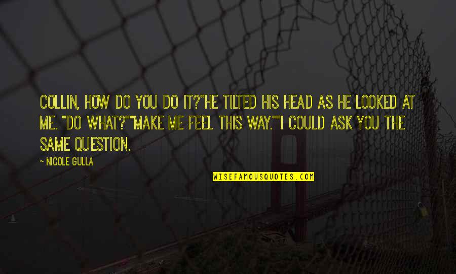 Do You Even Feel The Same Quotes By Nicole Gulla: Collin, how do you do it?"He tilted his