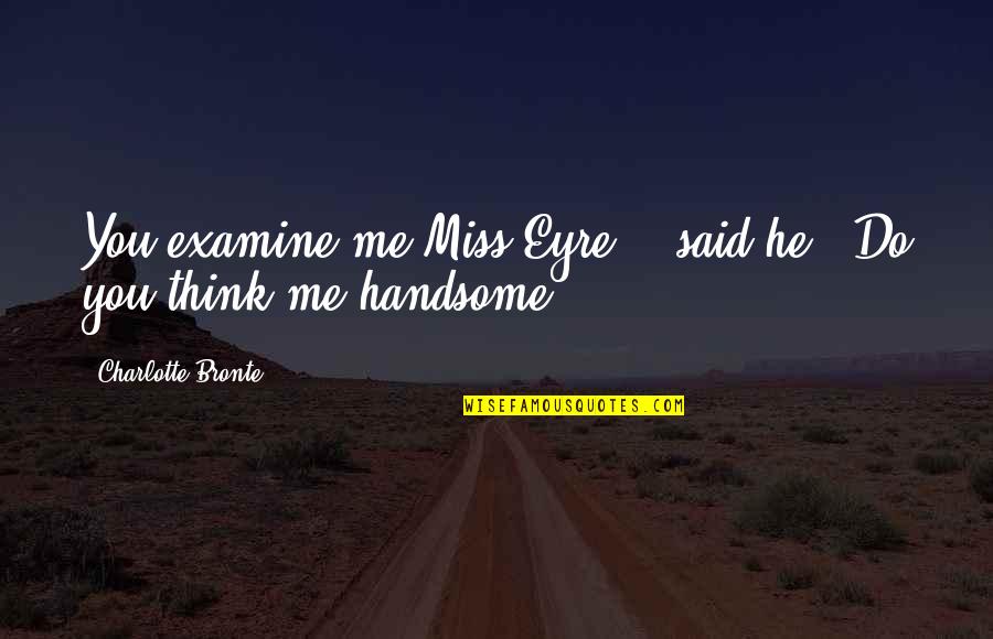 Do You Even Miss Me Quotes By Charlotte Bronte: You examine me Miss Eyre, " said he: