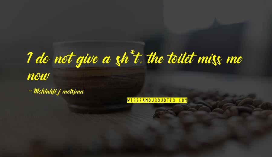 Do You Even Miss Me Quotes By Mohlalefi J Motsima: I do not give a sh*t, the toilet