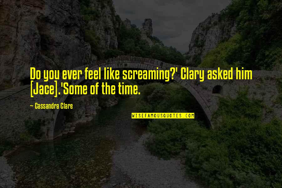 Do You Ever Feel Like Quotes By Cassandra Clare: Do you ever feel like screaming?' Clary asked