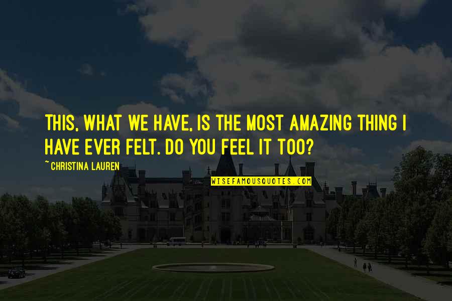 Do You Ever Feel Quotes By Christina Lauren: This, what we have, is the most amazing