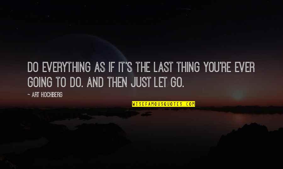 Do You Ever Just Quotes By Art Hochberg: Do everything as if it's the last thing