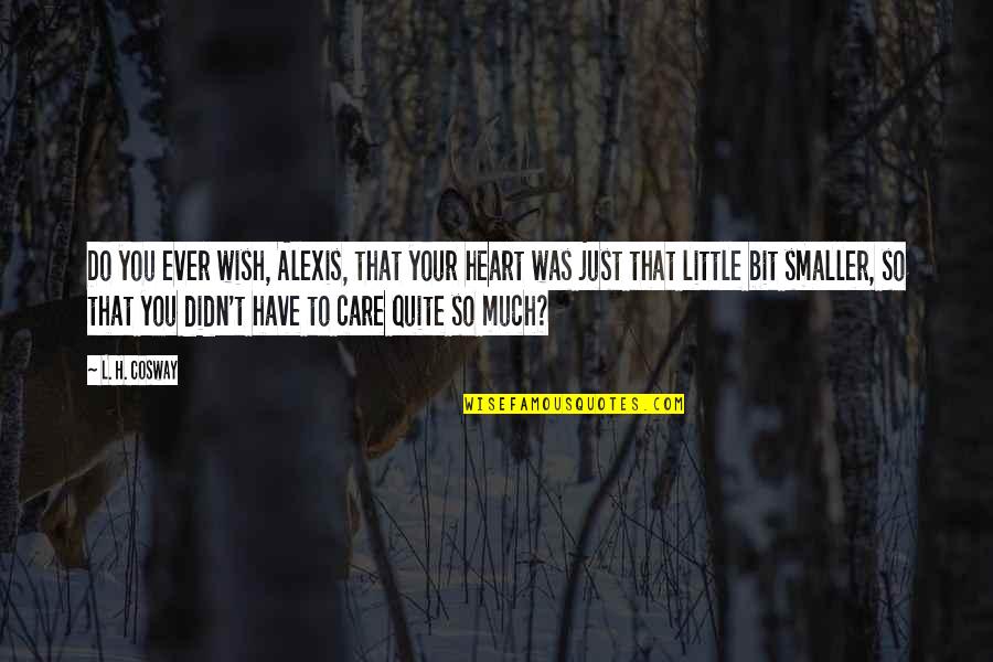Do You Ever Just Quotes By L. H. Cosway: Do you ever wish, Alexis, that your heart