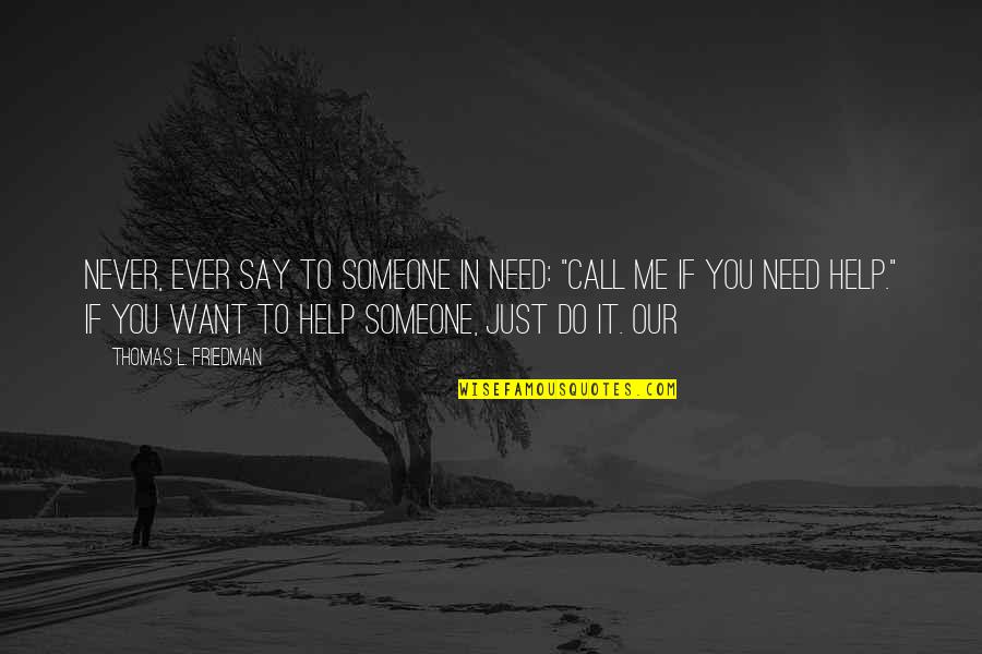 Do You Ever Just Quotes By Thomas L. Friedman: never, ever say to someone in need: "Call