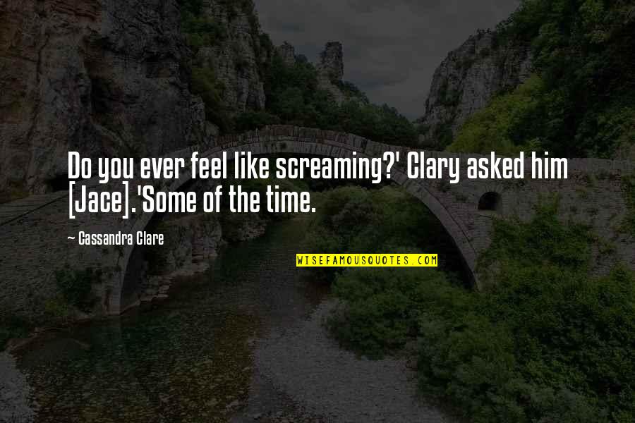 Do You Ever Quotes By Cassandra Clare: Do you ever feel like screaming?' Clary asked