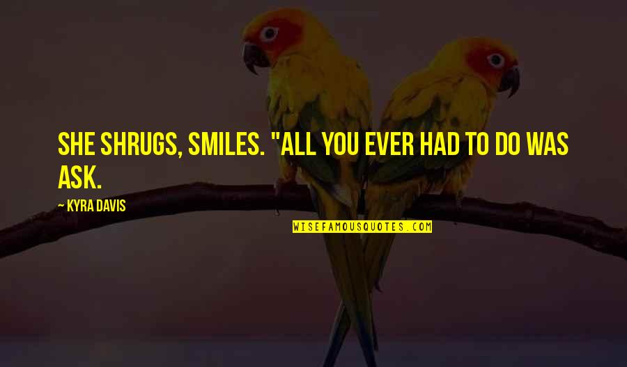 Do You Ever Quotes By Kyra Davis: She shrugs, smiles. "All you ever had to