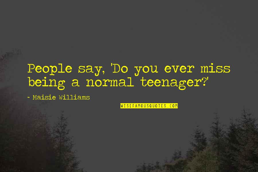 Do You Ever Quotes By Maisie Williams: People say, 'Do you ever miss being a Do You Ever Quotes By Maisie Williams: People say, 'Do you ever miss being a