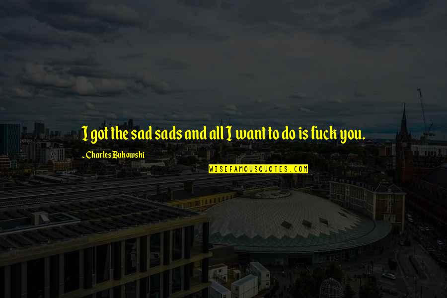 Do You Ever Sad Quotes By Charles Bukowski: I got the sad sads and all I