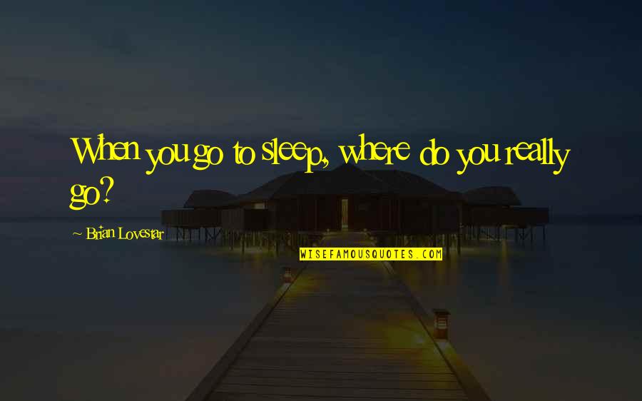 Do You Ever Sleep Quotes By Brian Lovestar: When you go to sleep, where do you