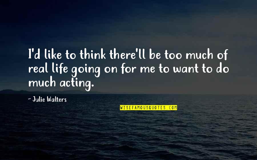 Do You Ever Think Of Me Quotes By Julie Walters: I'd like to think there'll be too much