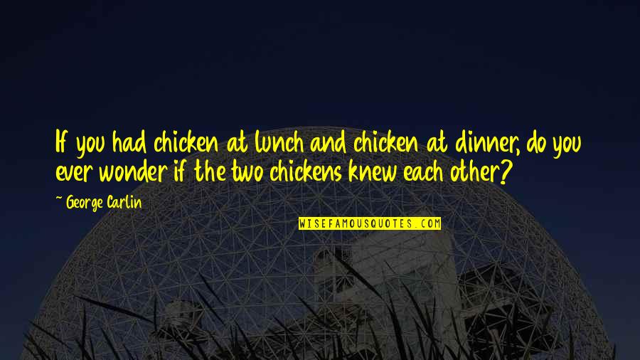 Do You Ever Wonder If Quotes By George Carlin: If you had chicken at lunch and chicken